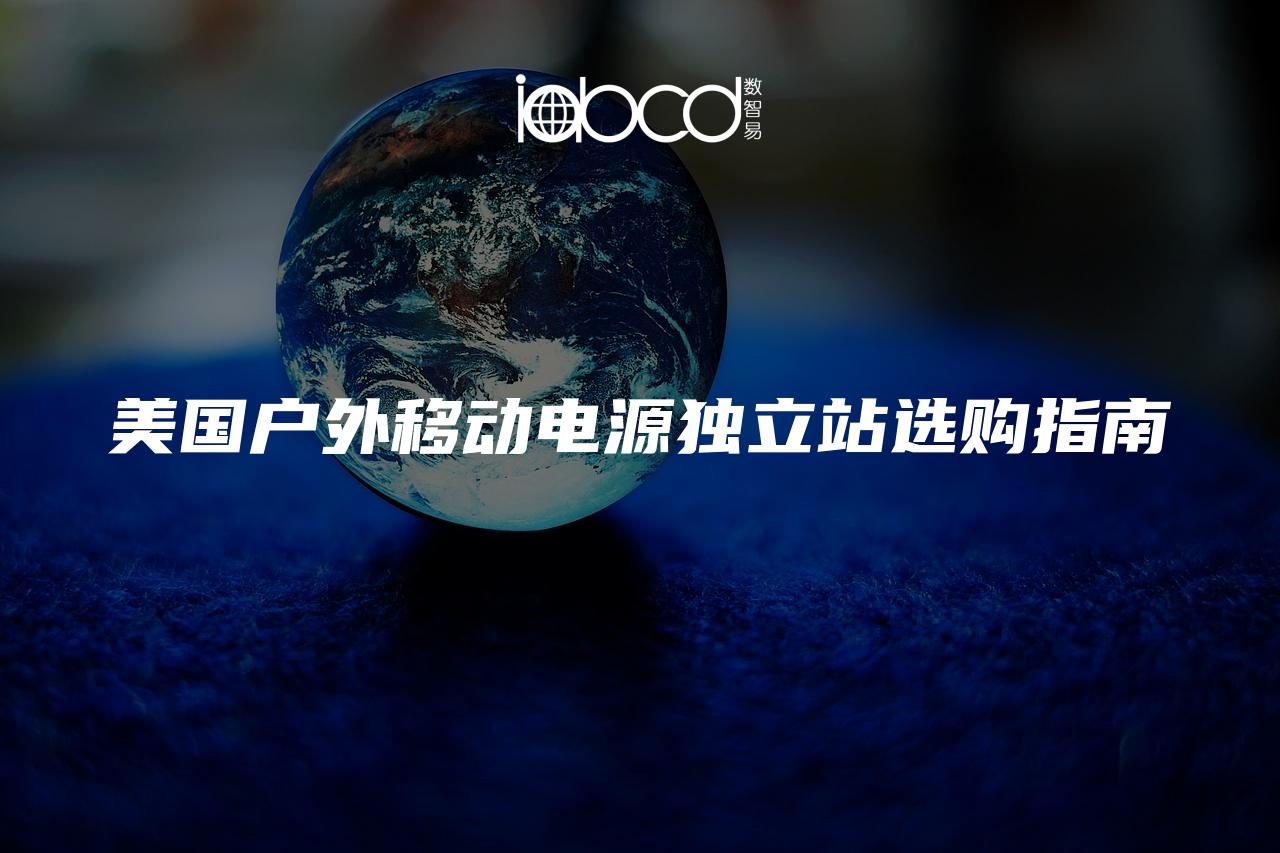 美國戶外移動(dòng)電源獨(dú)立站選購指南