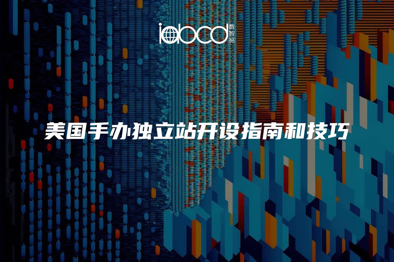 美國手辦獨立站開設(shè)指南和技巧