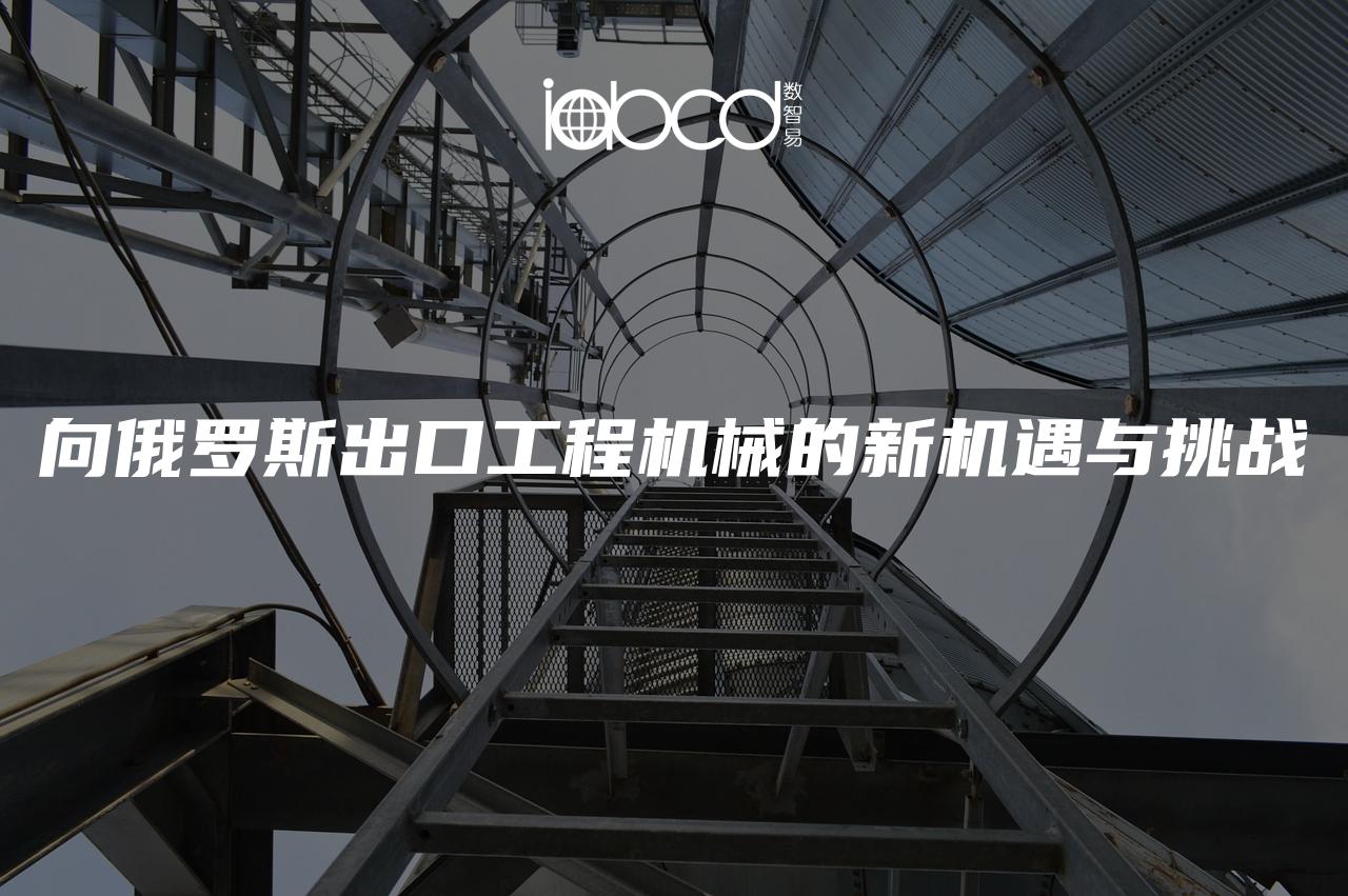 向俄羅斯出口工程機(jī)械的新機(jī)遇與挑戰(zhàn)