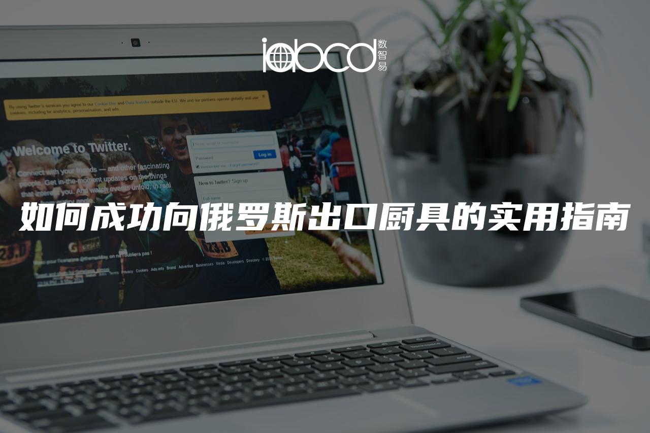 如何成功向俄羅斯出口廚具的實(shí)用指南