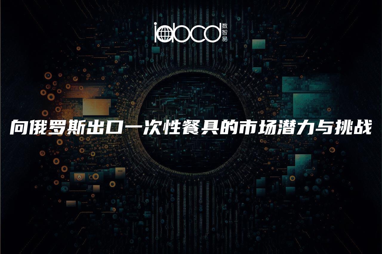 向俄羅斯出口一次性餐具的市場潛力與挑戰(zhàn)