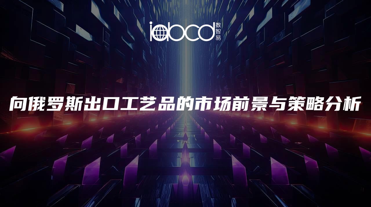 向俄羅斯出口工藝品的市場前景與策略分析