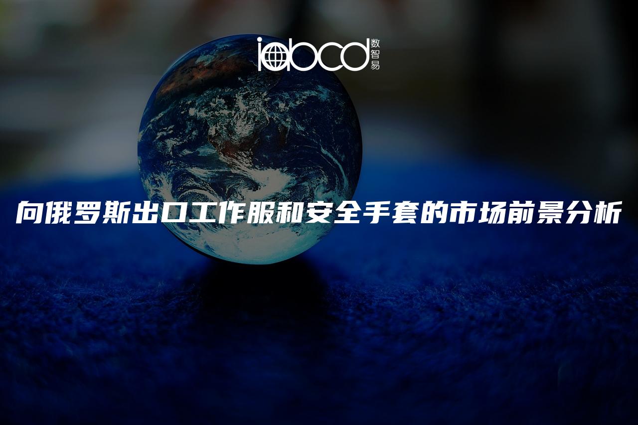 向俄羅斯出口工作服和安全手套的市場前景分析