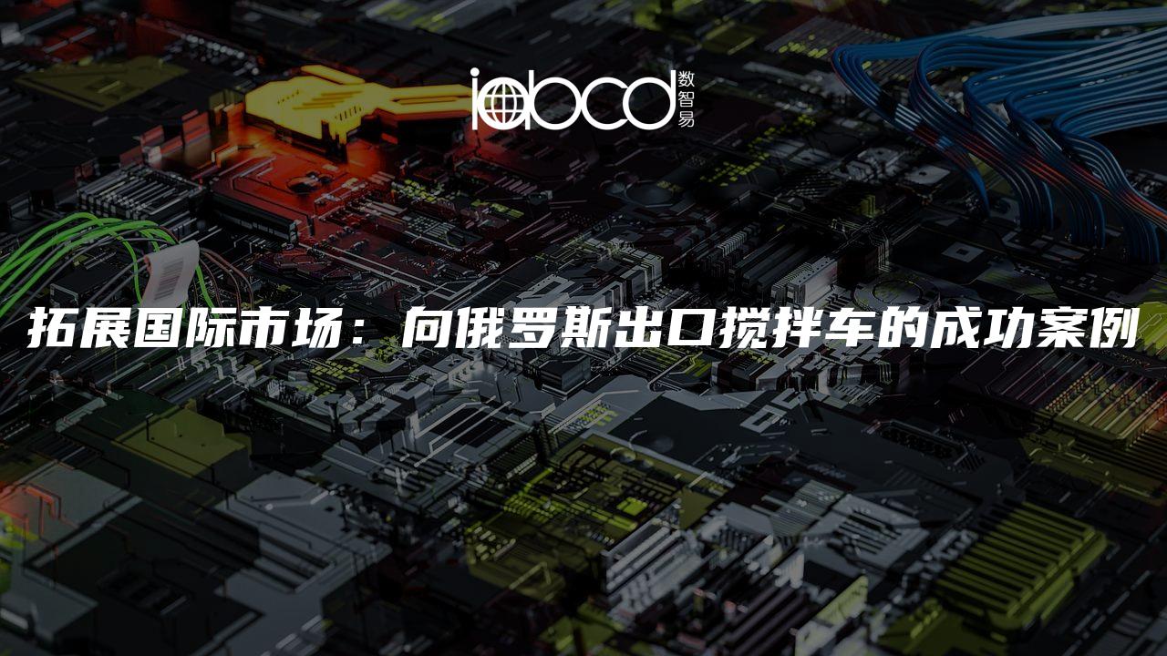拓展國際市場：向俄羅斯出口攪拌車的成功案例