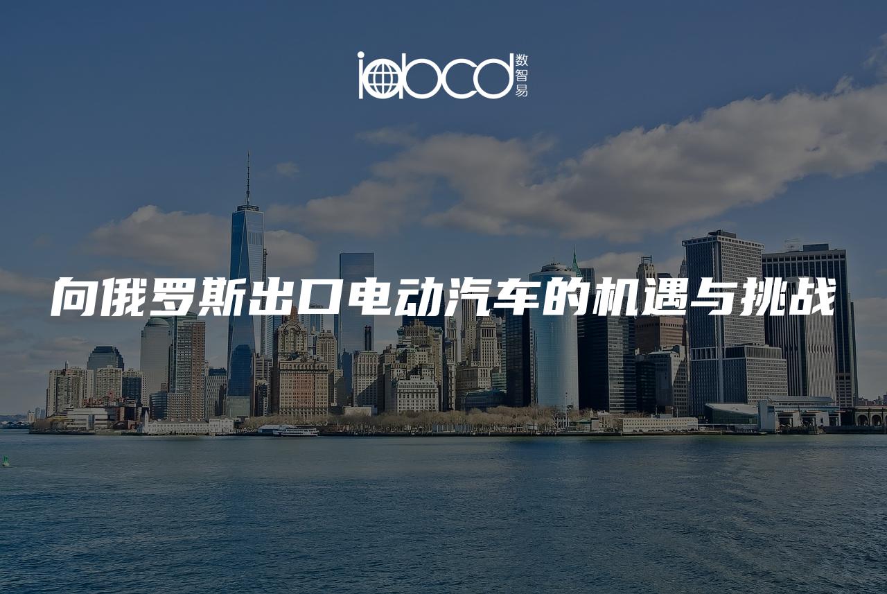 向俄羅斯出口電動汽車的機遇與挑戰(zhàn)