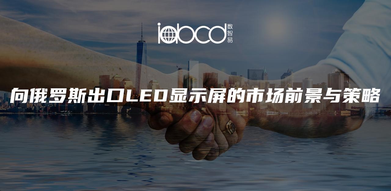 向俄羅斯出口LED顯示屏的市場前景與策略