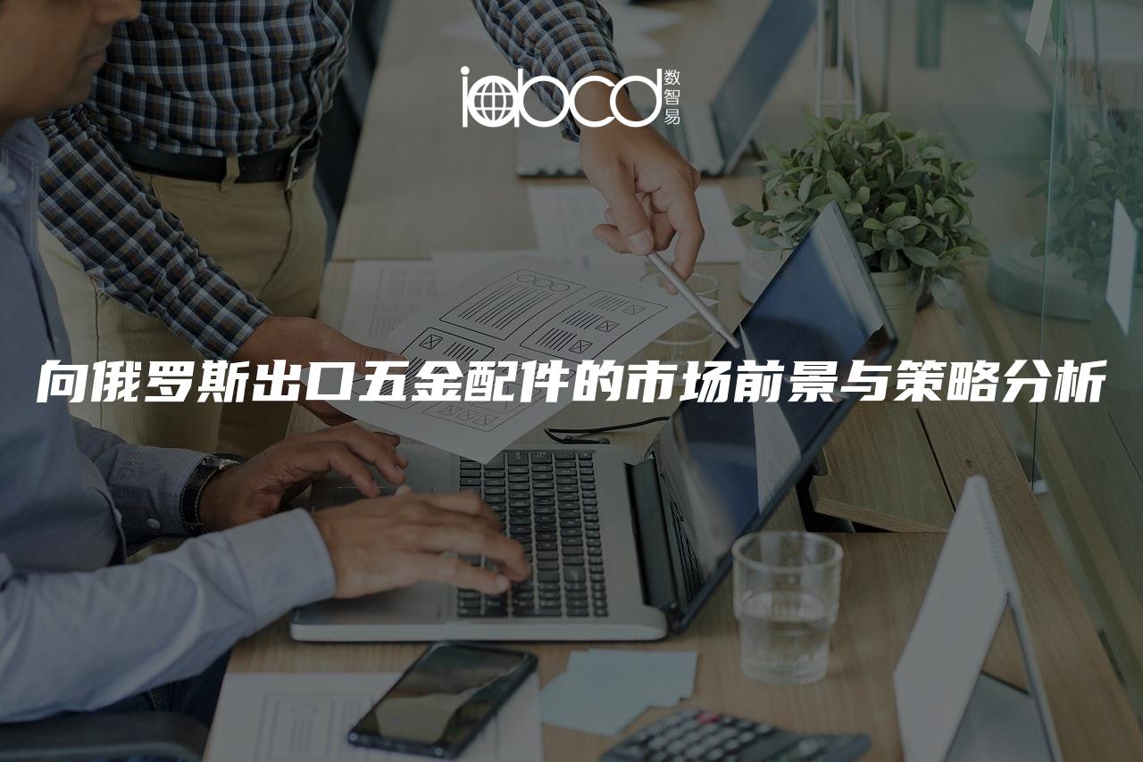 向俄羅斯出口五金配件的市場前景與策略分析