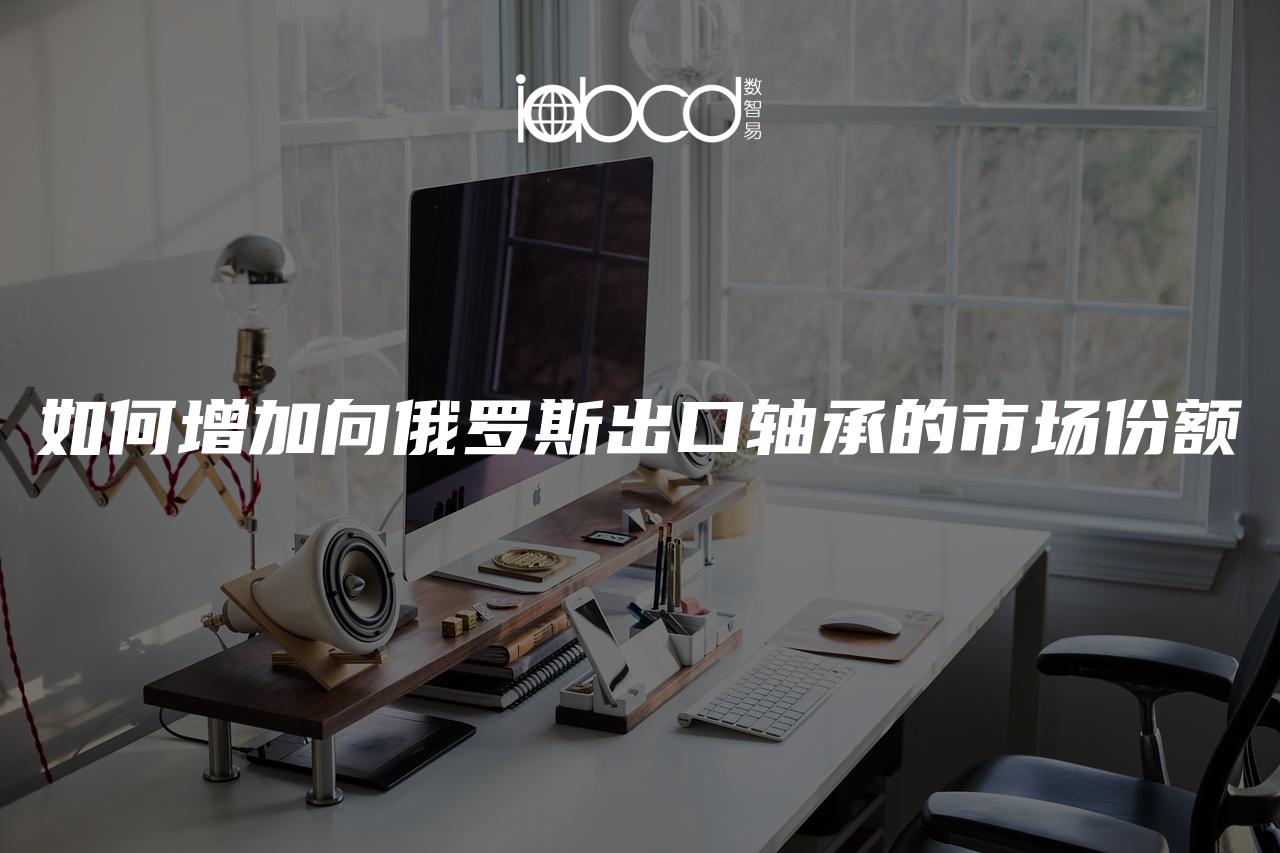 如何增加向俄羅斯出口軸承的市場份額