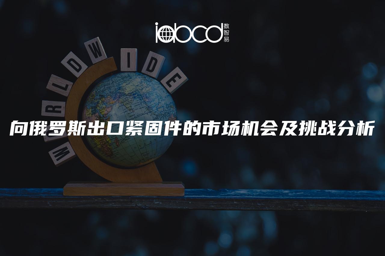 向俄羅斯出口緊固件的市場機會及挑戰(zhàn)分析