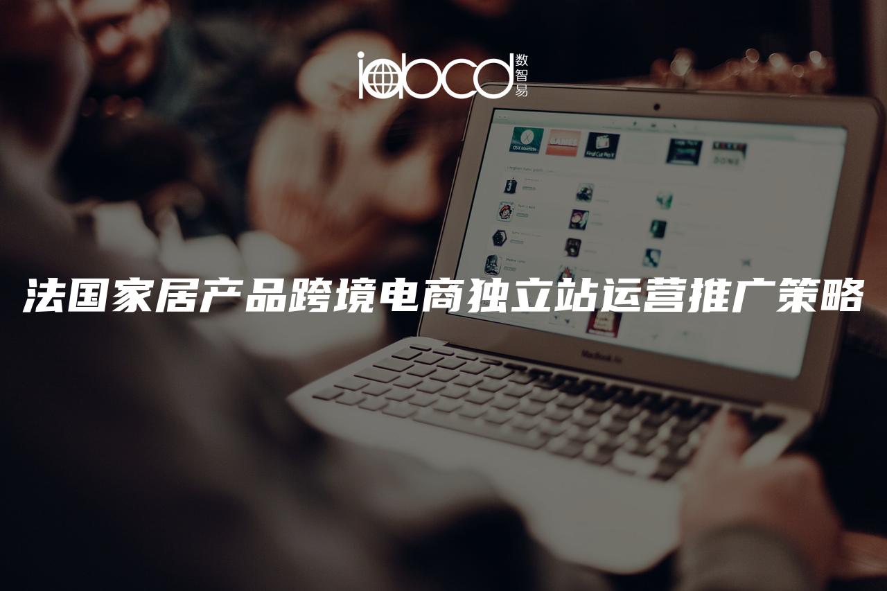 法國家居產(chǎn)品跨境電商獨立站運營推廣策略