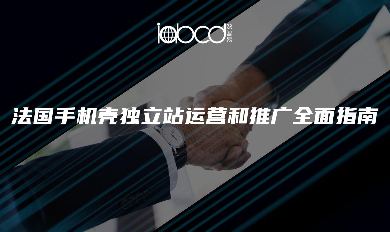法國手機殼獨立站運營和推廣全面指南
