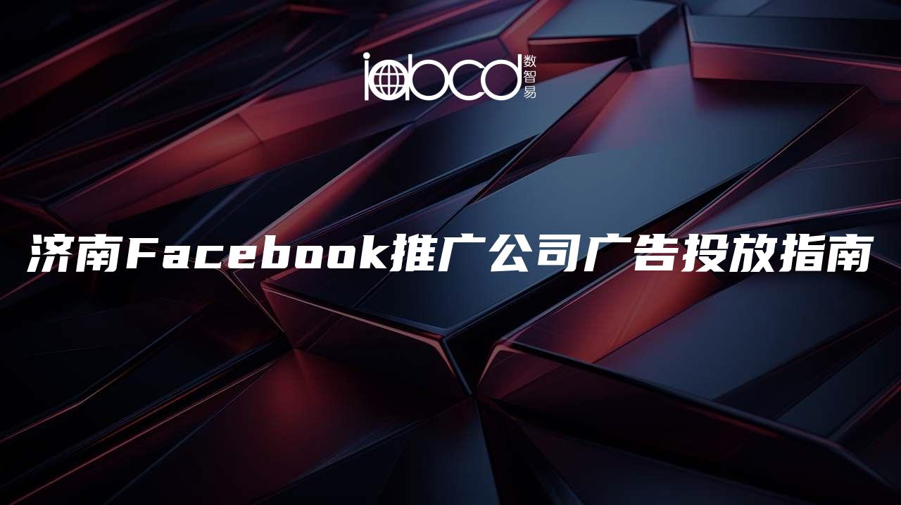 濟南Facebook推廣公司廣告投放指南