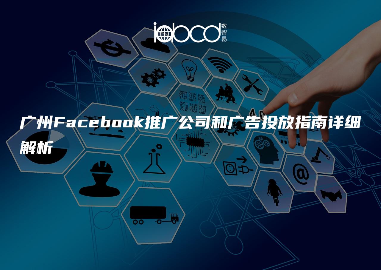 廣州Facebook推廣公司和廣告投放指南詳細解析
