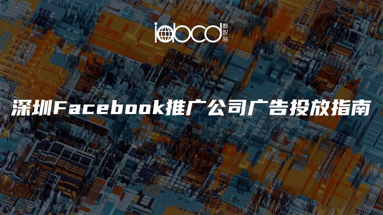 深圳Facebook推廣公司廣告投放指南