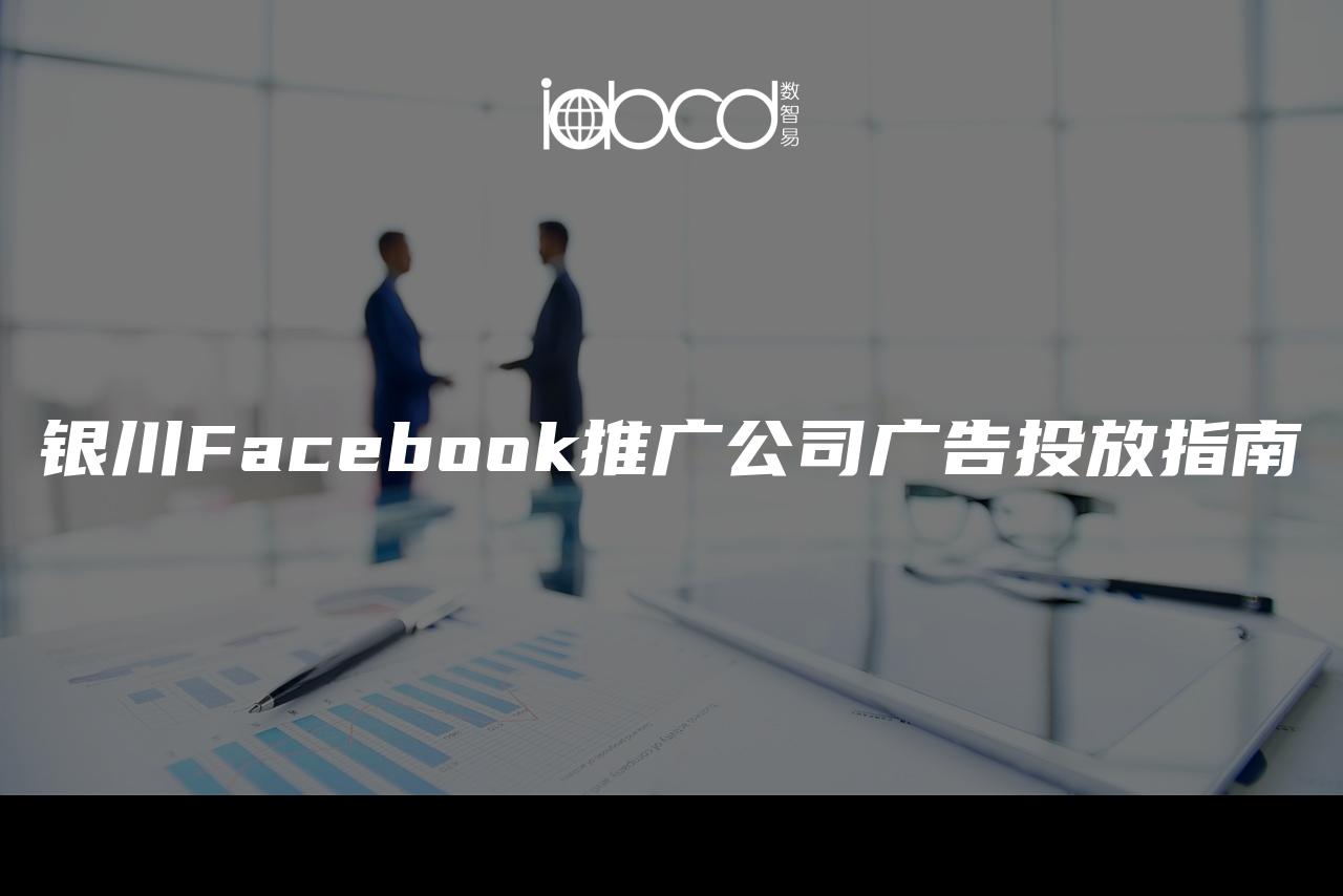 銀川Facebook推廣公司廣告投放指南