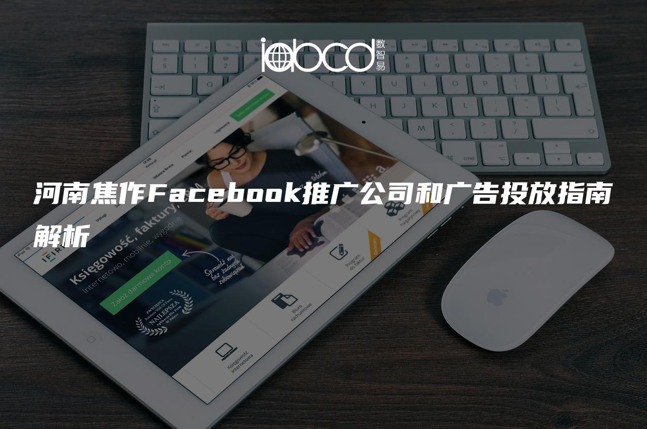 河南焦作Facebook推廣公司和廣告投放指南解析