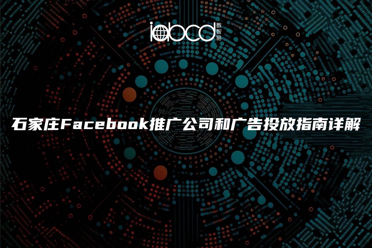 石家莊Facebook推廣公司和廣告投放指南詳解