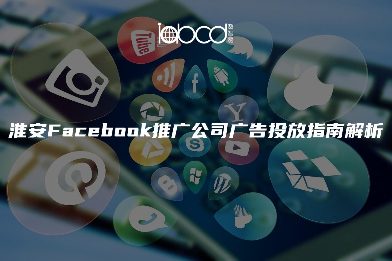 淮安Facebook推廣公司廣告投放指南解析