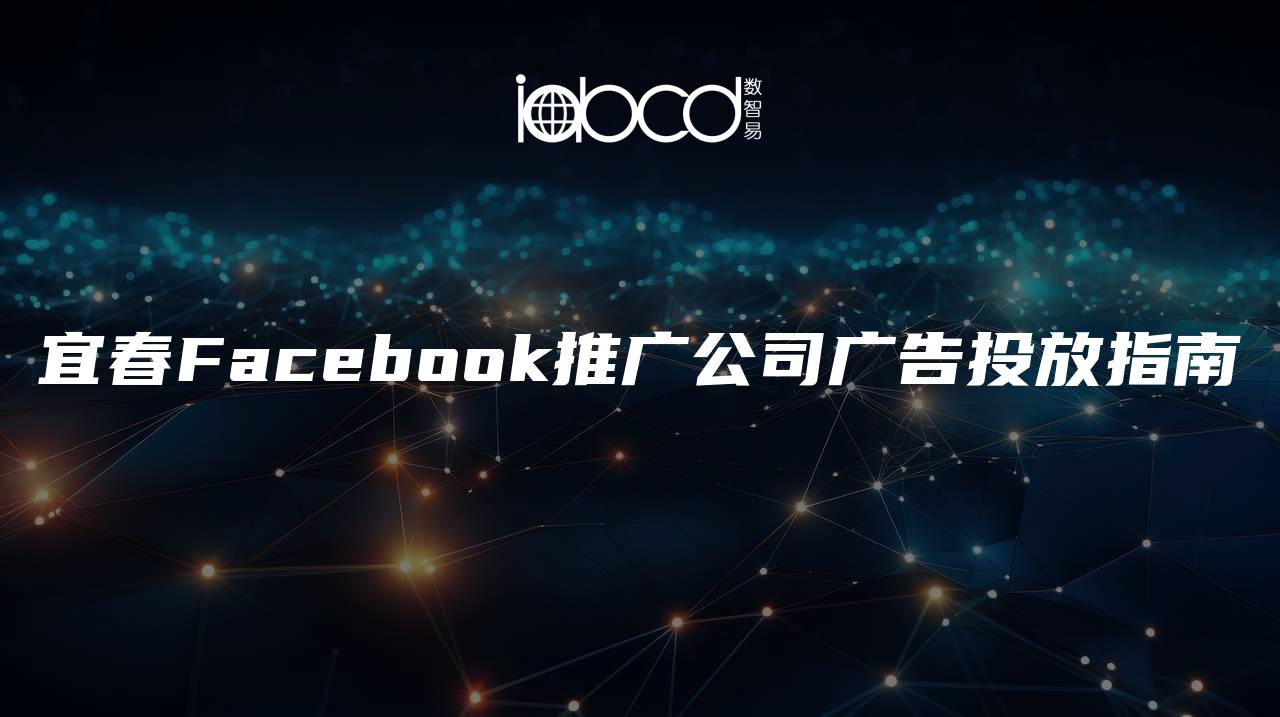 宜春Facebook推廣公司廣告投放指南