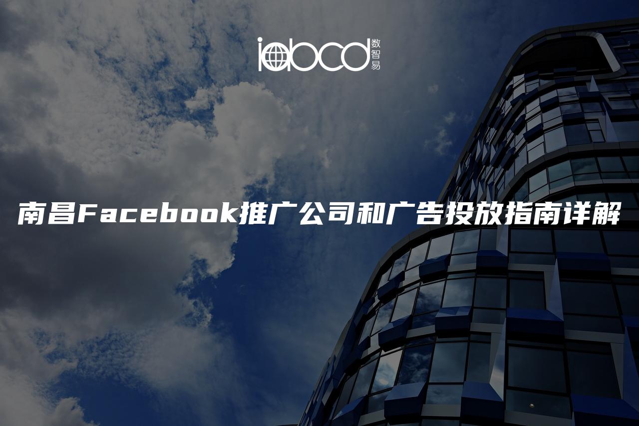 南昌Facebook推廣公司和廣告投放指南詳解