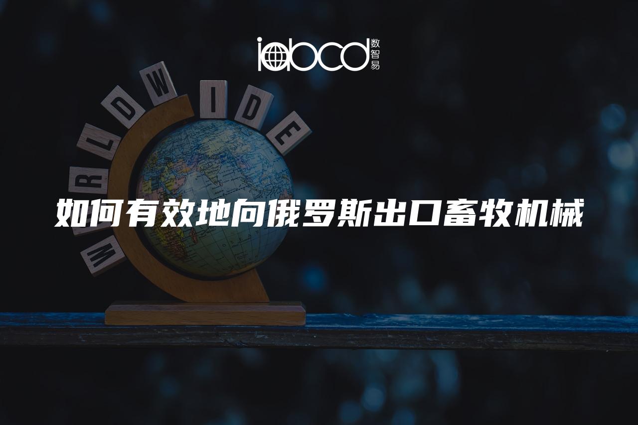 如何有效地向俄羅斯出口畜牧機械