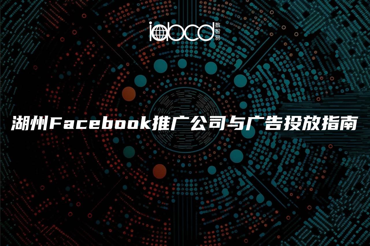 湖州Facebook推廣公司與廣告投放指南