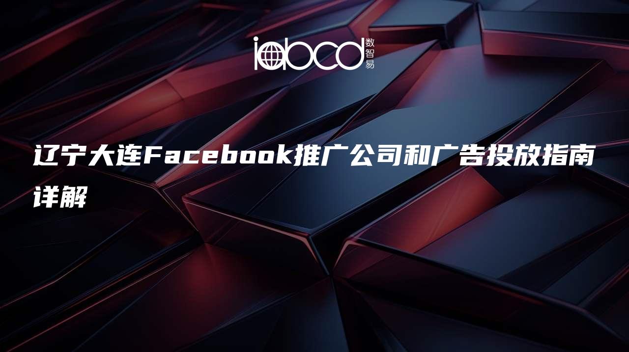 遼寧大連Facebook推廣公司和廣告投放指南詳解
