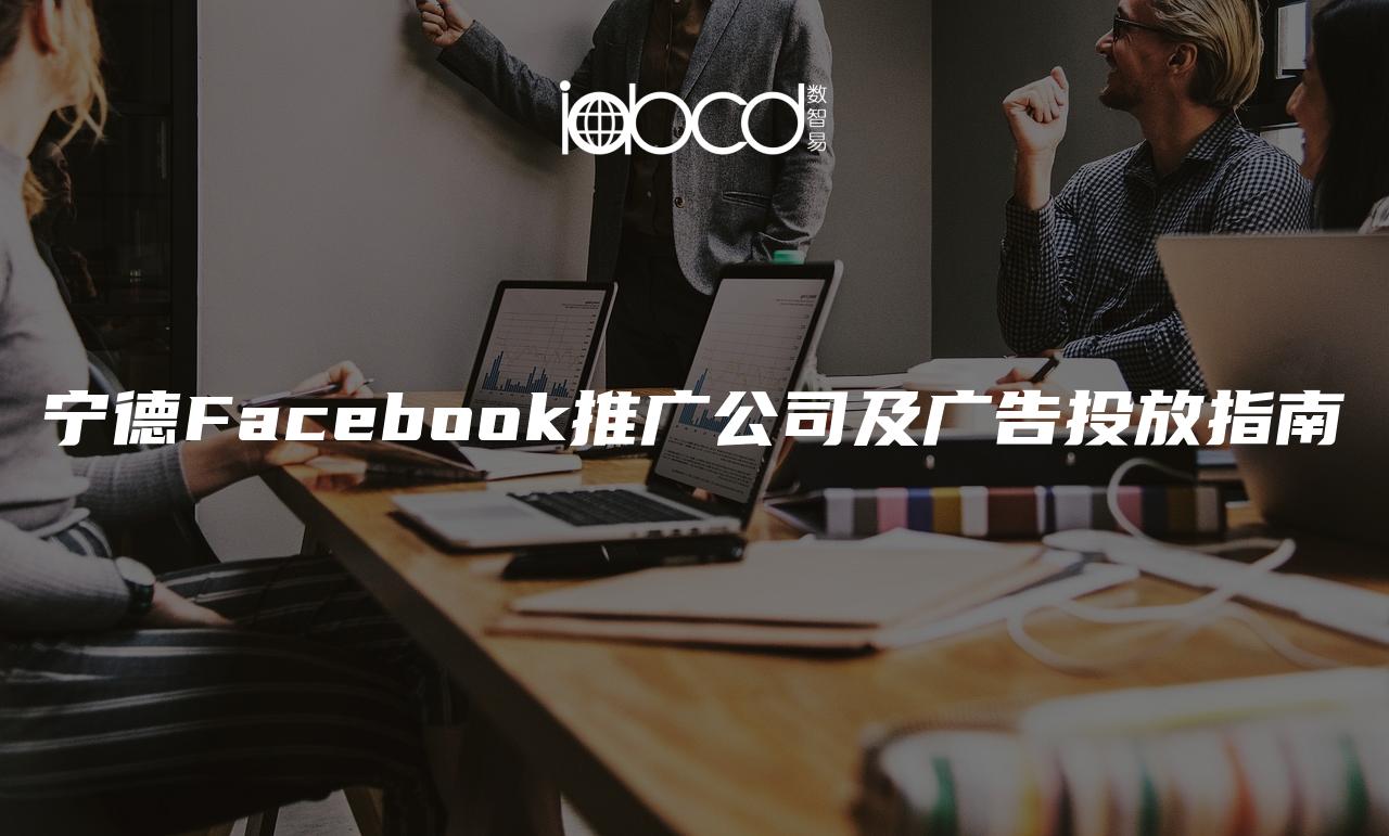 寧德Facebook推廣公司及廣告投放指南