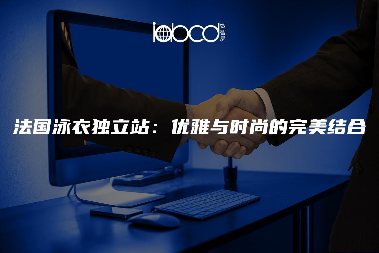 法國泳衣獨(dú)立站：優(yōu)雅與時(shí)尚的完美結(jié)合