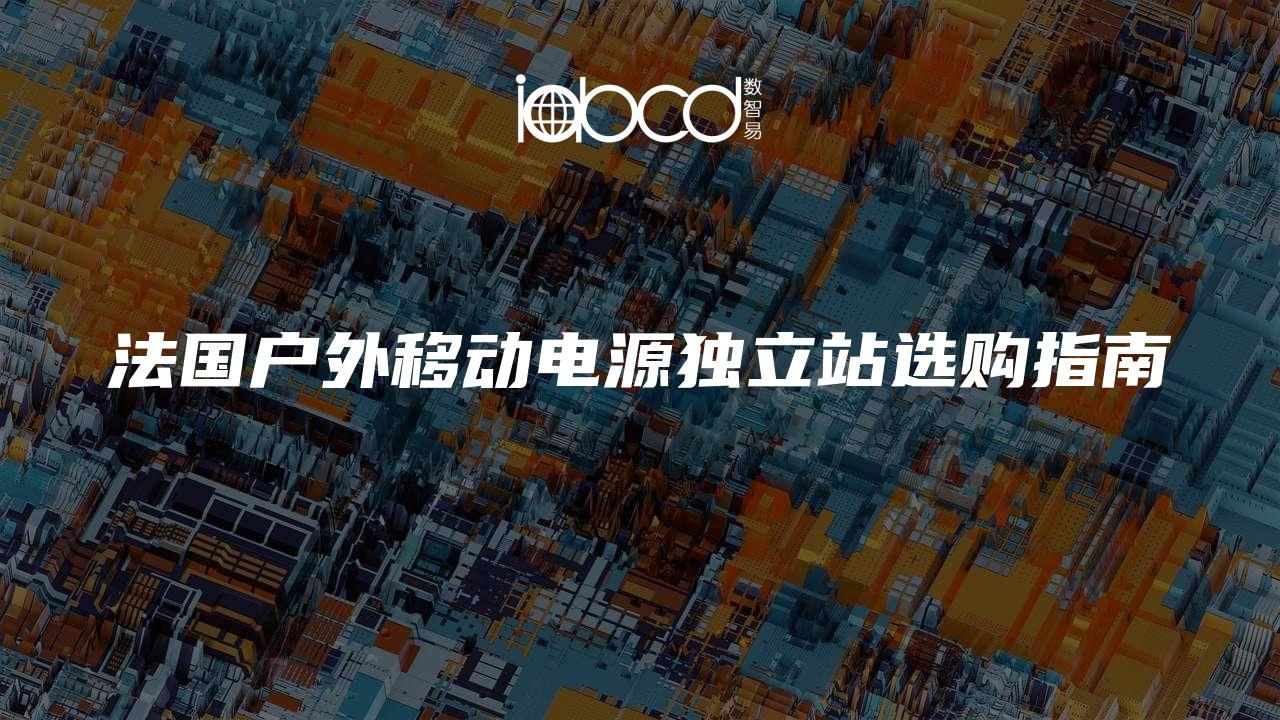 法國戶外移動(dòng)電源獨(dú)立站選購指南