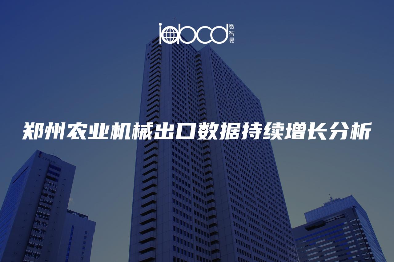 鄭州農(nóng)業(yè)機(jī)械出口數(shù)據(jù)持續(xù)增長(zhǎng)分析