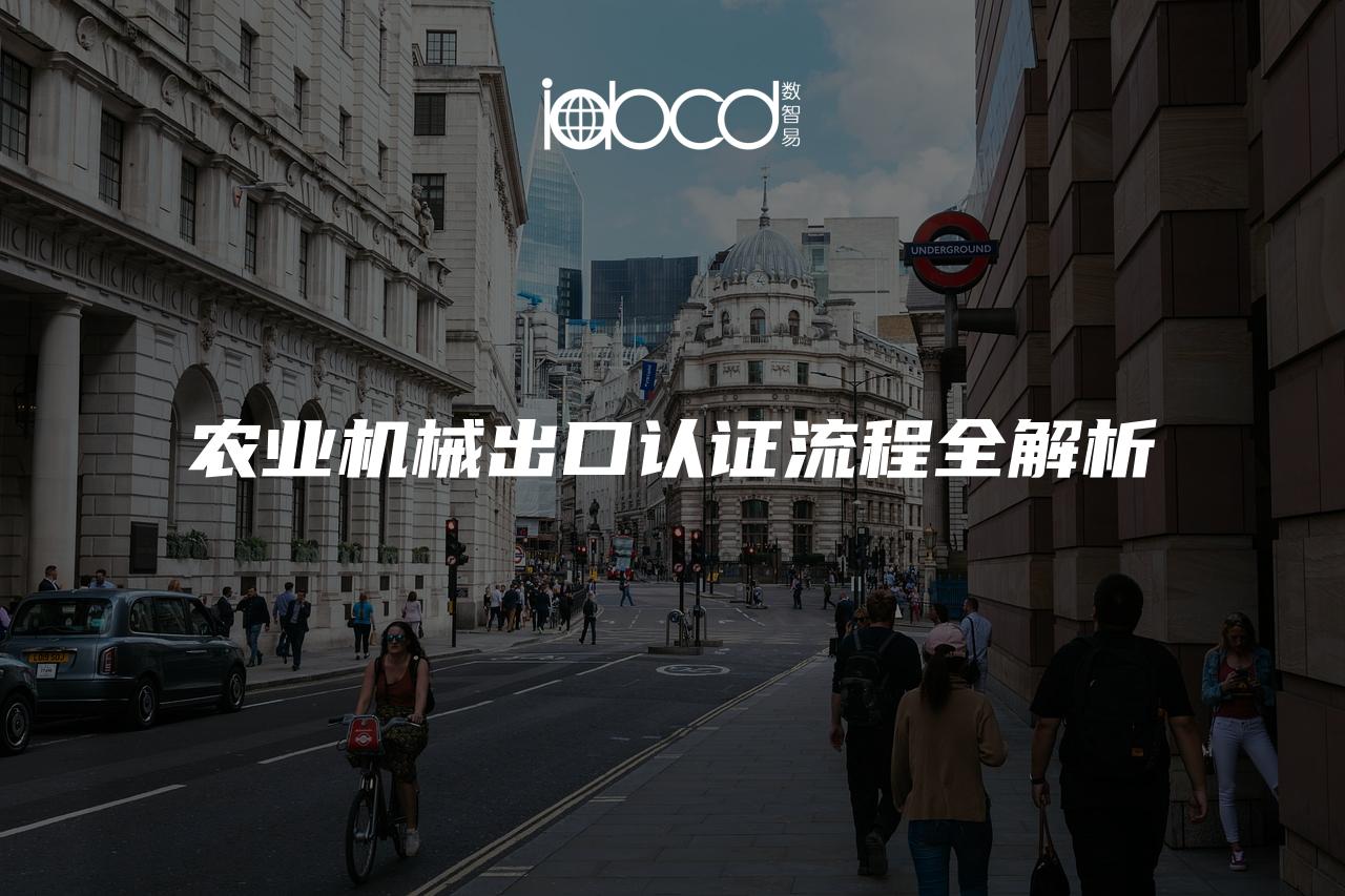 農(nóng)業(yè)機(jī)械出口認(rèn)證流程全解析