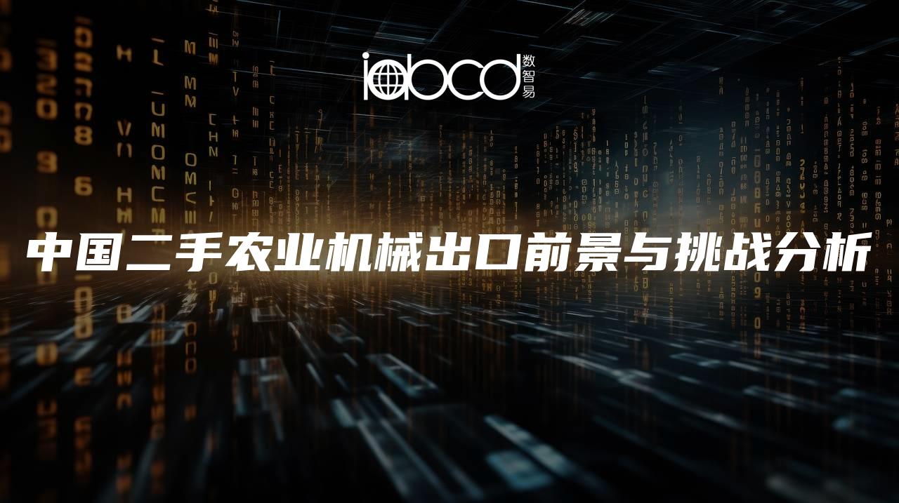 中國二手農(nóng)業(yè)機械出口前景與挑戰(zhàn)分析
