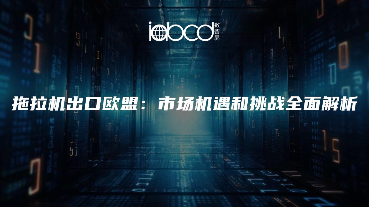 拖拉機出口歐盟：市場機遇和挑戰(zhàn)全面解析