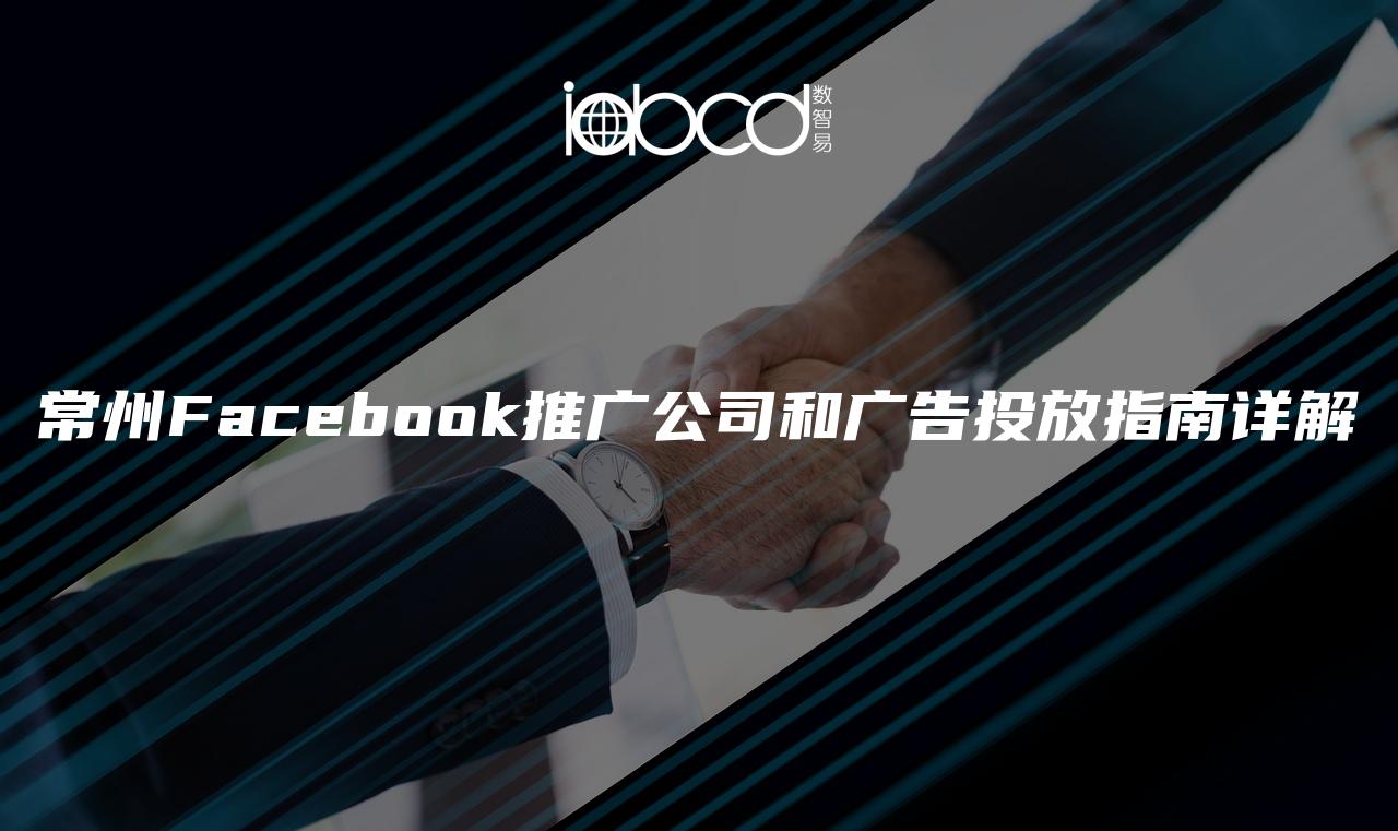 常州Facebook推廣公司和廣告投放指南詳解