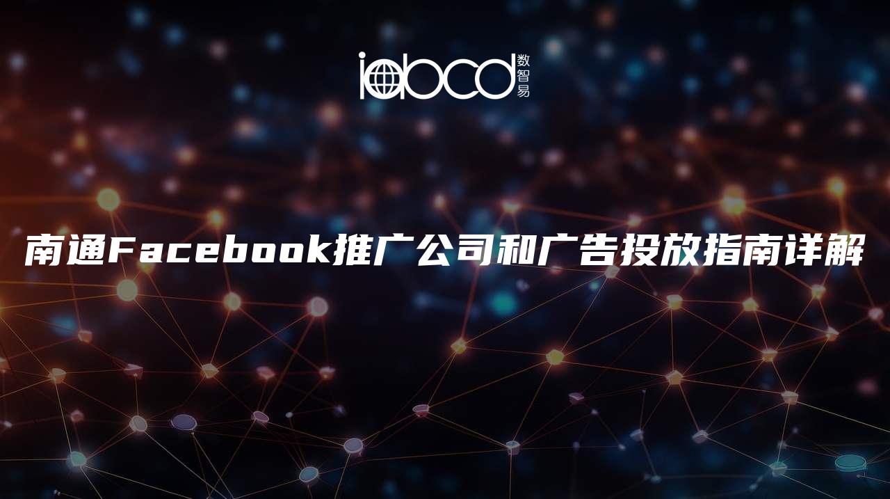 南通Facebook推廣公司和廣告投放指南詳解