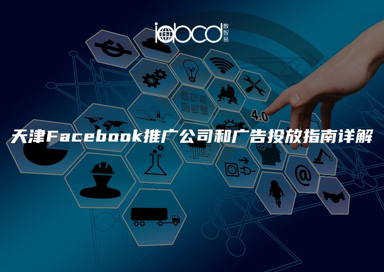 天津Facebook推廣公司和廣告投放指南詳解