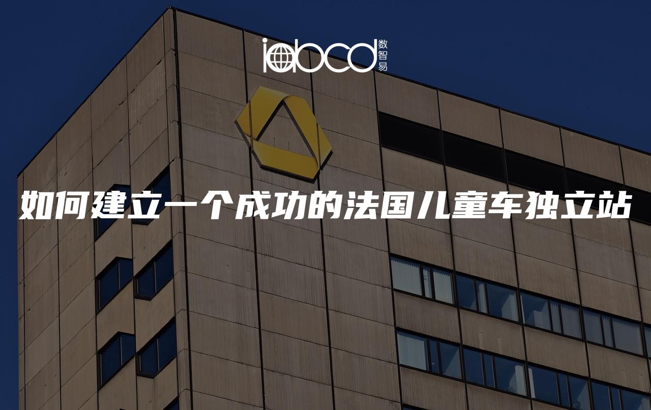 如何建立一個(gè)成功的法國(guó)兒童車獨(dú)立站