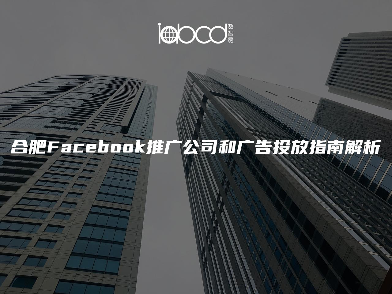 合肥Facebook推廣公司和廣告投放指南解析