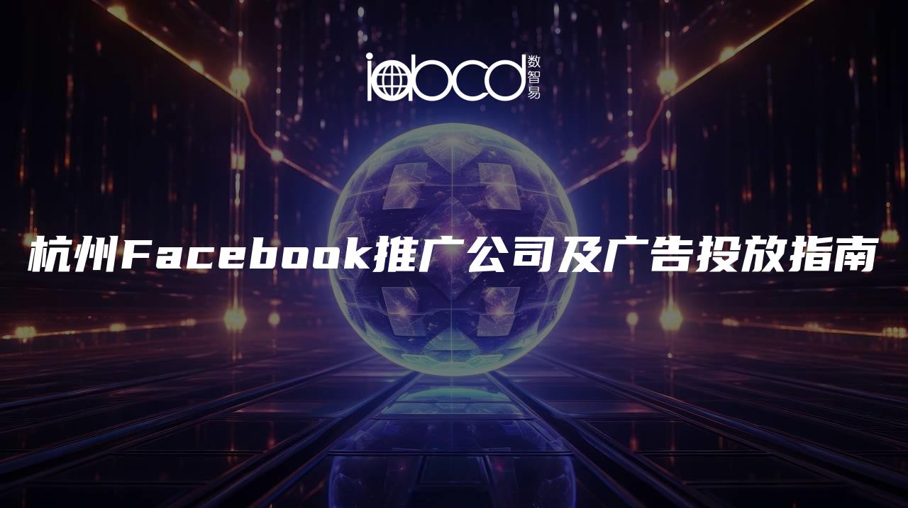 杭州Facebook推廣公司及廣告投放指南