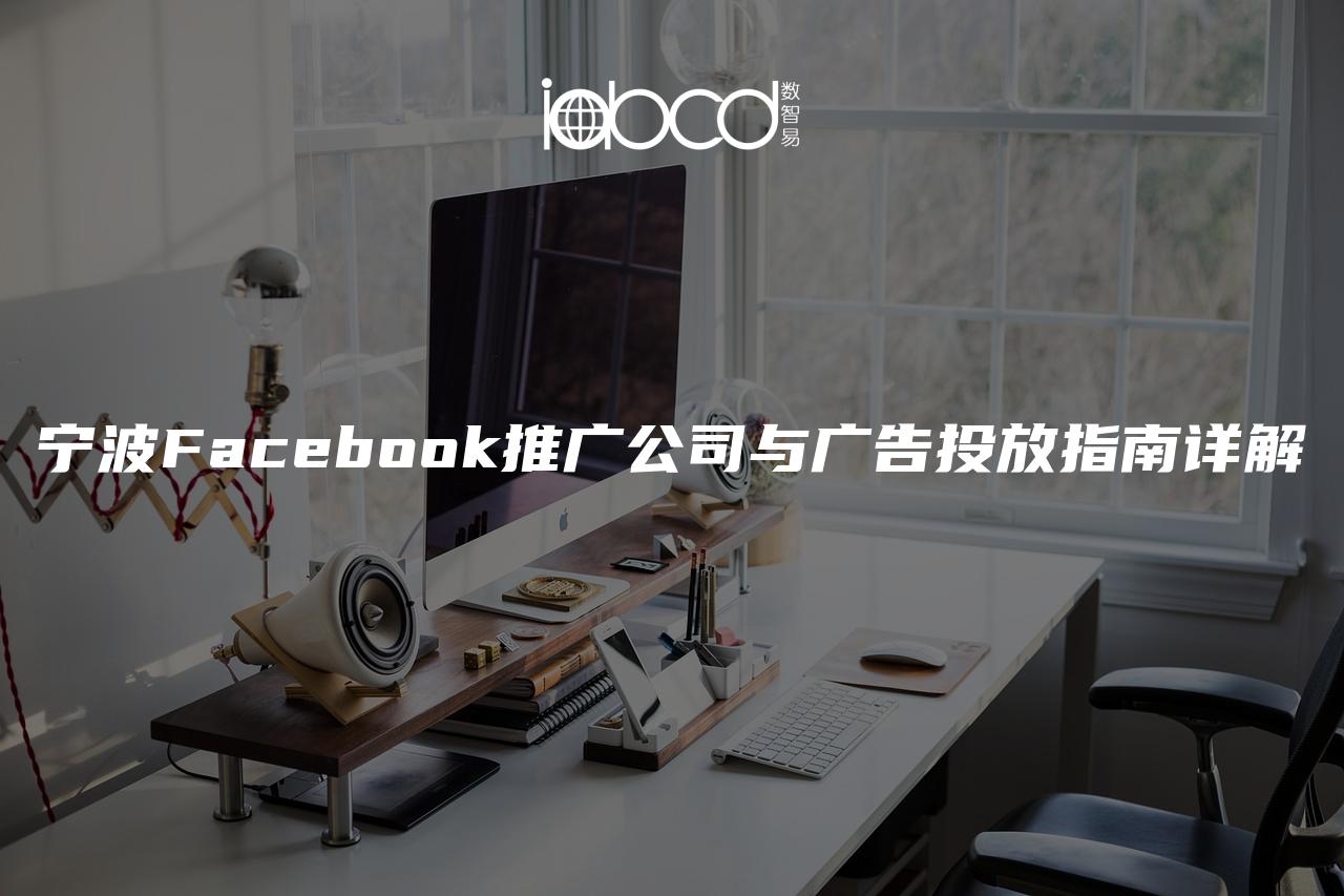 寧波Facebook推廣公司與廣告投放指南詳解