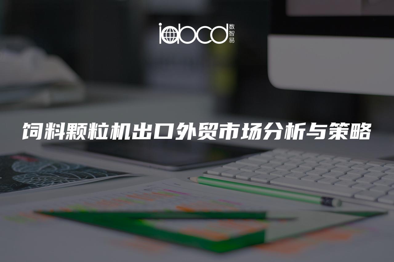 飼料顆粒機(jī)出口外貿(mào)市場(chǎng)分析與策略