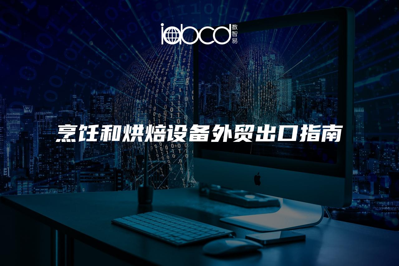 烹飪和烘焙設(shè)備外貿(mào)出口指南