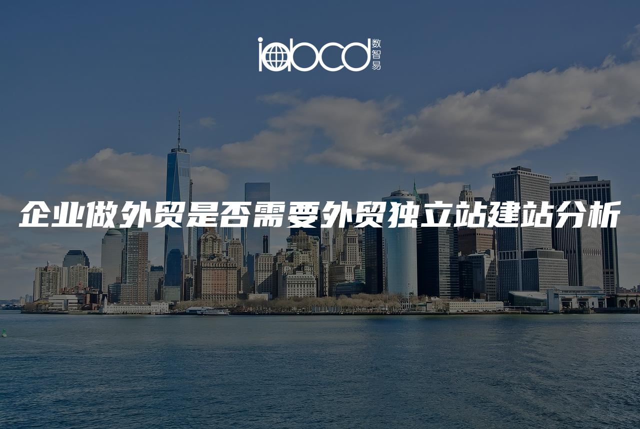 企業(yè)做外貿(mào)是否需要外貿(mào)獨立站建站分析