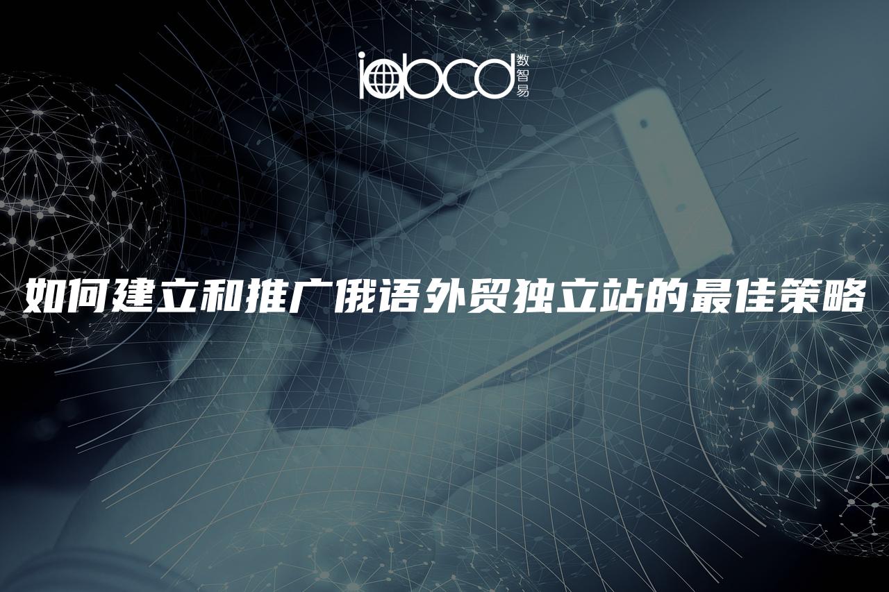 如何建立和推廣俄語(yǔ)外貿(mào)獨(dú)立站的最佳策略