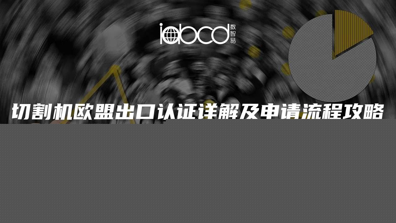 切割機(jī)歐盟出口認(rèn)證詳解及申請(qǐng)流程攻略