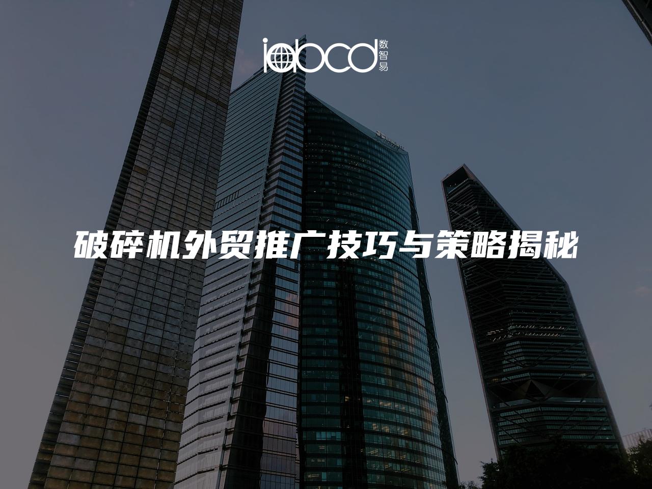 破碎機外貿推廣技巧與策略揭秘