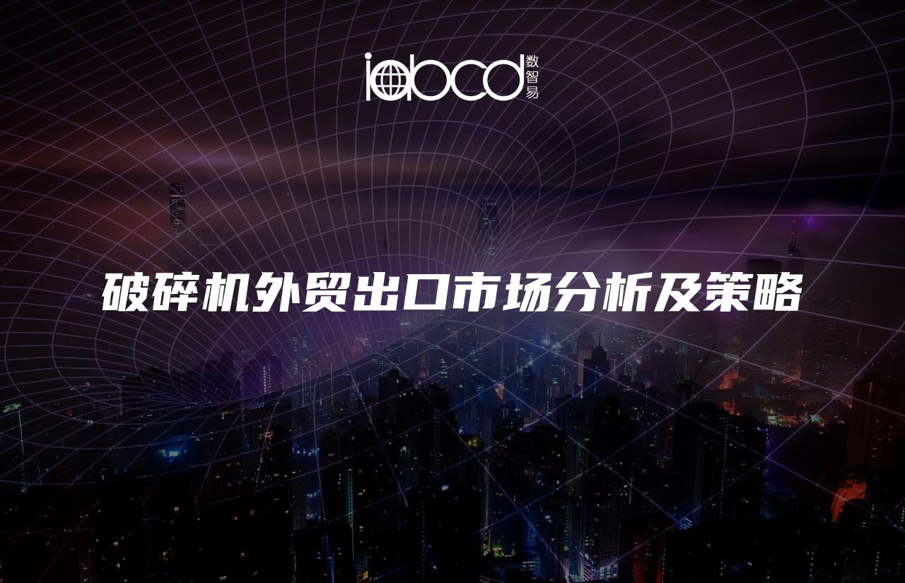破碎機(jī)外貿(mào)出口市場(chǎng)分析及策略