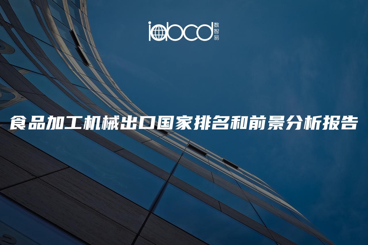 食品加工機(jī)械出口國(guó)家排名和前景分析報(bào)告