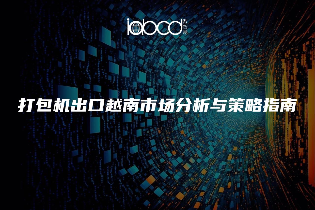 打包機(jī)出口越南市場分析與策略指南